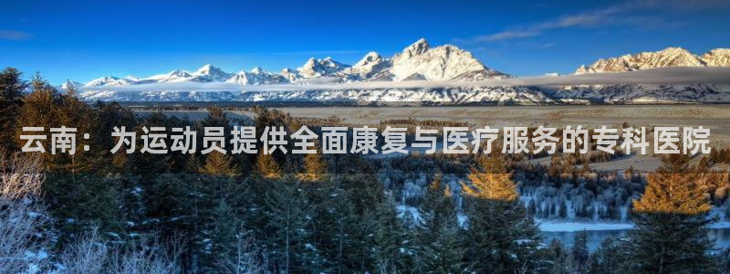 熊猫体育直播：云南：为运动员提供全面康复与医疗服务的专科医院