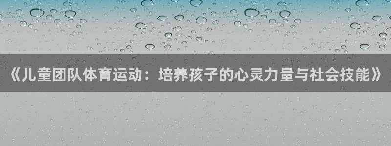 熊猫体育官网首页入口：《儿童团队体育运动：培养孩子的心灵力量与社会技能》
