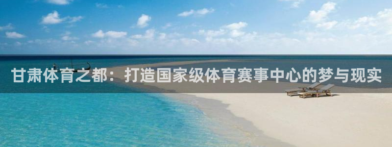 熊猫体育网址：甘肃体育之都：打造国家级体育赛事中心的梦与现实