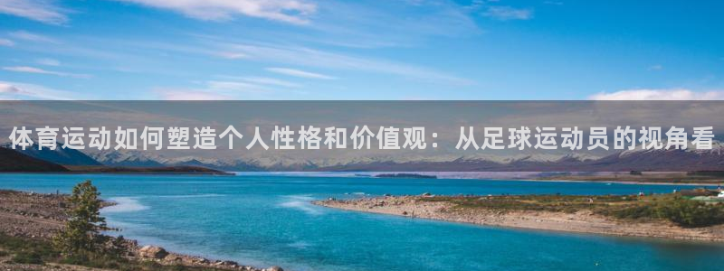 熊猫体育app官网入口：体育运动如何塑造个人性格和价值观：从足球运动员的视角看