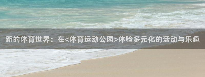 熊猫体育：新的体育世界：在<体育运动公园>体验多元化的活动与乐趣
